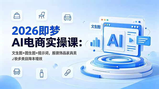 2026即梦AI电商实操课：文生图+图生图+提示词，服装饰品家具美妆多类目降本增效 - 付费阅读