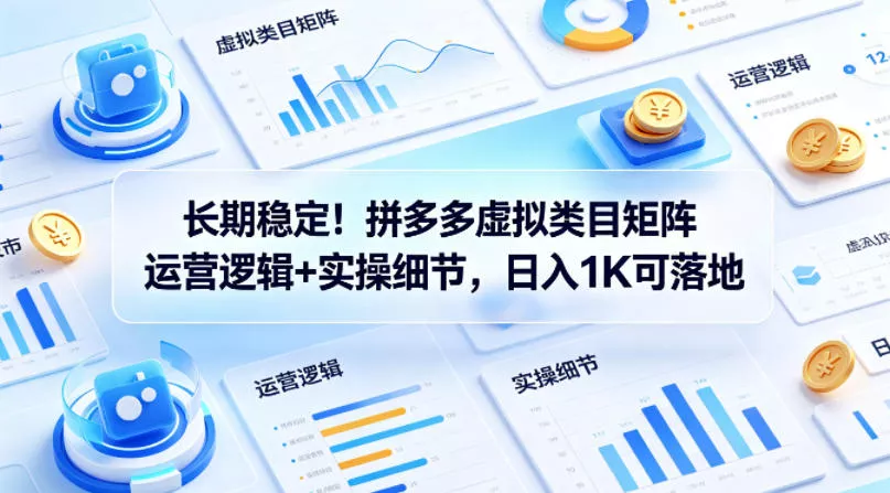 长期稳定！拼多多虚拟类目矩阵运营逻辑+实操细节，日入1K可落地【揭秘】 - 付费阅读