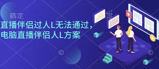直播伴侣过人L无法通过，电脑直播伴侣人L方案，自测 - 付费阅读