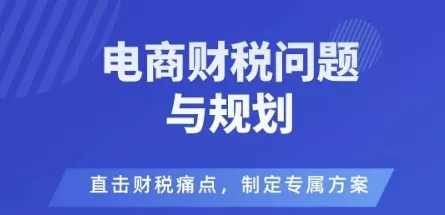 电商企业财税风险与规避，直击财税痛点，制定专属方案 - 付费阅读
