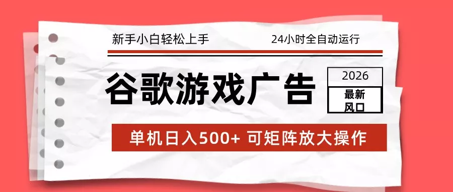 2026最新谷歌游戏广告 单机日入500+ 24小时全自动运行，新手小白轻松玩转 - 付费阅读