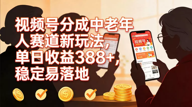 视频号分成中老年人赛道新玩法，单日收益388，稳定易落地 - 付费阅读