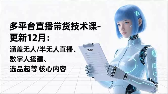 平台直播带货技术课-更新12月：涵盖无人/半无人直播、数字人搭建、选品起号等核心内容 - 付费阅读