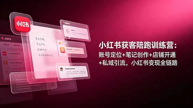 小红书获客陪跑训练营：账号定位+笔记创作+店铺开通+私域引流，小红书变现全链路 - 付费阅读