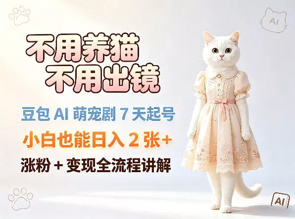 不用养猫不用出镜，豆包AI萌宠剧7天起号，小白也能日入2张+，涨粉+变现全流程讲解 - 付费阅读
