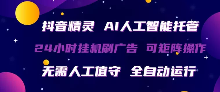 抖音精灵AI人工智能托管，24小时全自动刷广告，无需人工值守，可矩阵操作【揭秘】 - 付费阅读