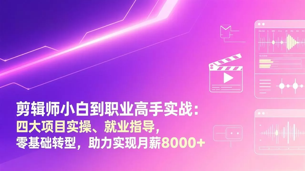 剪辑师小白到职业高手实战：四大项目实操、就业指导，零基础转型，助力实现月薪8000+ - 付费阅读