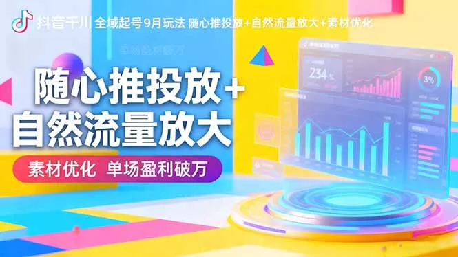 抖音千川全域起号9月玩法 随心推投放+自然流量放大+素材优化 单场盈利破万 - 付费阅读