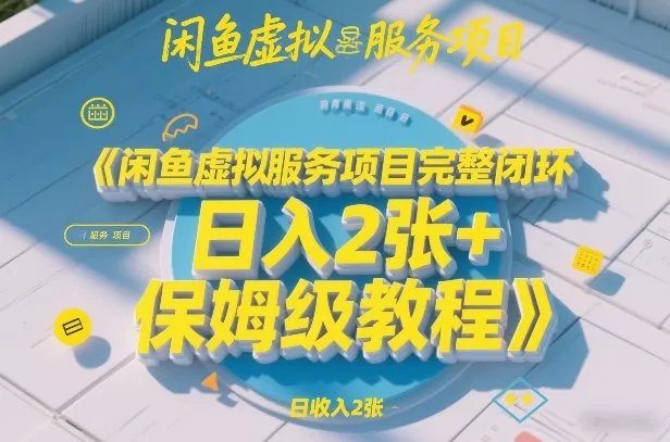 闲鱼虚拟服务项目完整闭环，日入2张+保姆级教程 - 付费阅读