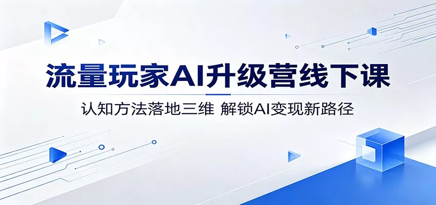 流量玩家AI升级营线下课：认知方法落地三维，解锁AI变现新路径 - 付费阅读