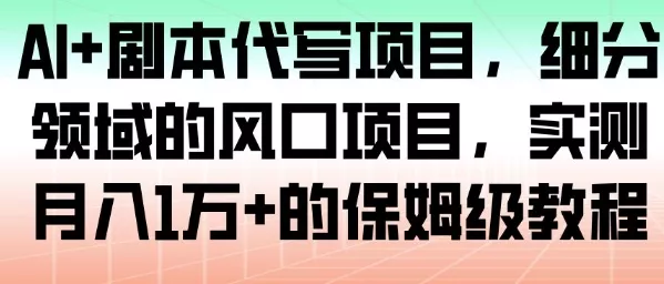 AI+剧本代写项目，细分领域的风口项目，实测月入1W+的保姆级教程 - 付费阅读
