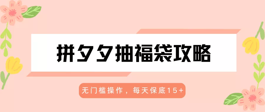 拼夕夕抽福袋攻略，无门槛操作，每天保底15+ - 付费阅读