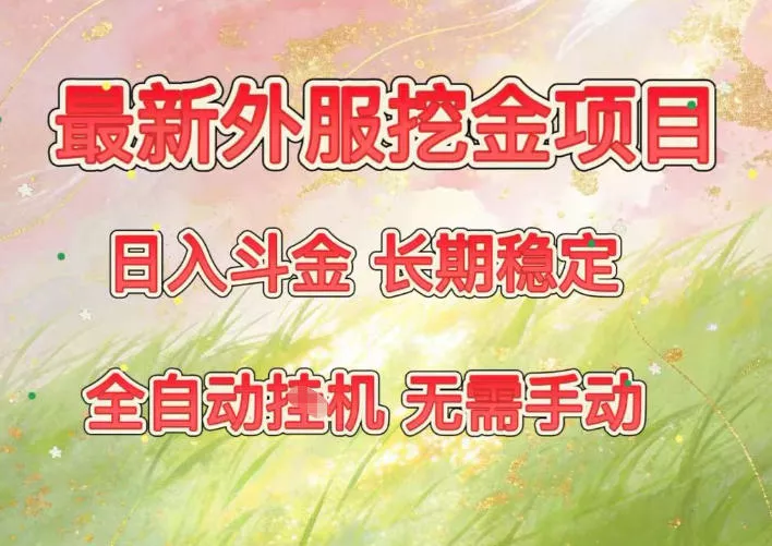 最新外服挖金项目，日入斗金，项目长期稳定，可放大操作，全自动运行，无需手动【揭秘】 - 付费阅读