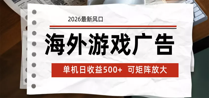 海外游戏广告 2026最新风口 24小时全自动脚本运行 单机日收益500+ 可矩阵放大 - 付费阅读