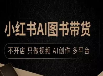 小红书AI图书带货，不开店，只做视频，AI创作，多平台 - 付费阅读