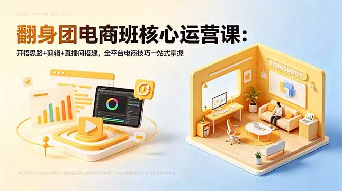 翻身团电商班核心运营课：开悟思路+剪辑+直播间搭建，全平台电商技巧一站式掌握 - 付费阅读