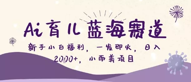 Ai育儿蓝海赛道，新手小白福利，一发即火，日入2k+，小而美项目【揭秘】 - 付费阅读
