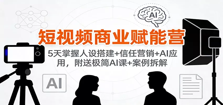 短视频商业赋能营：5天掌握人设搭建+信任营销+AI应用，附送极简AI课+案例拆解 - 付费阅读