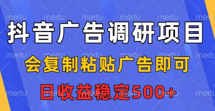 抖音广告调研项目，会复制粘贴广告即可，任务没有上限，日收益稳定5张【揭秘】 - 付费阅读