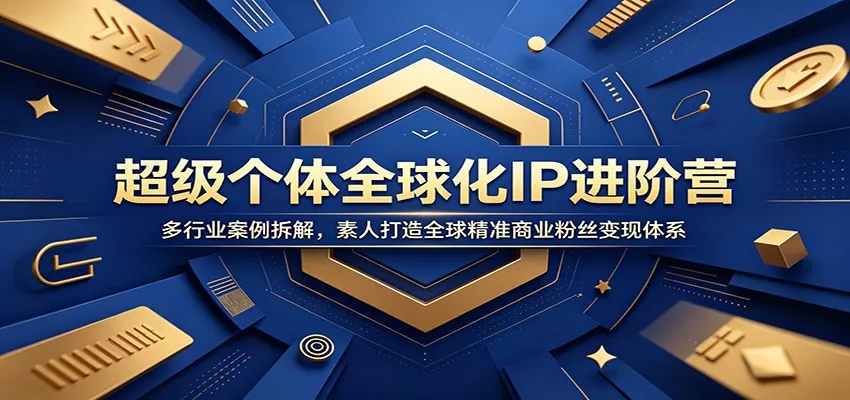 超级个体全球化IP进阶营：多行业案例拆解，素人打造全球精准商业粉丝变现体系 - 付费阅读