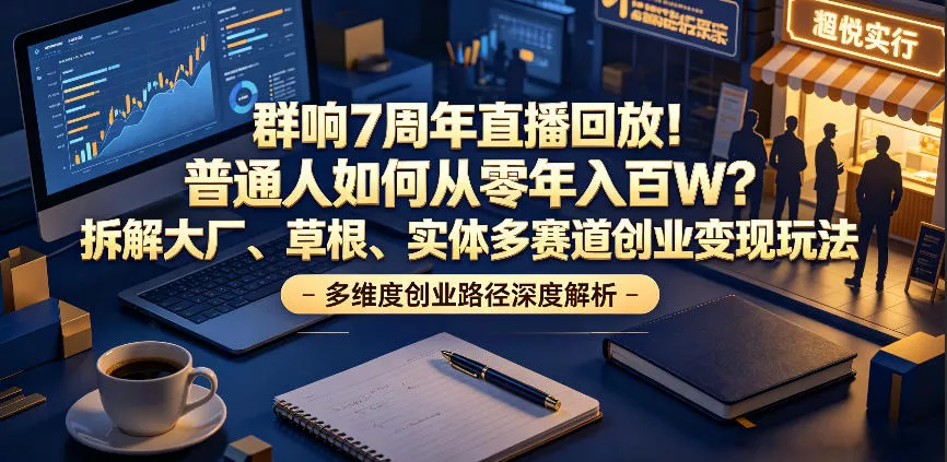 群响7周年直播回放！普通人如何从零年入百W？拆解大厂、草根、实体多赛道创业变现玩法(更新) - 付费阅读