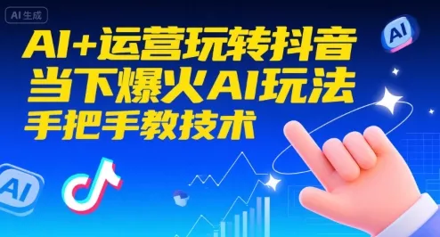 AI+运营玩转抖音，当下爆火AI玩法，手把手教技术(更新26年) - 付费阅读