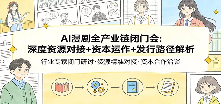 AI漫剧全产业链闭门会：深度资源对接+资本运作+发行路径解析 - 付费阅读