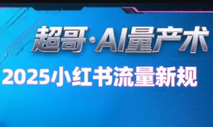 超哥·小红书AI全自动爆款视频量产术(更新9月) - 付费阅读