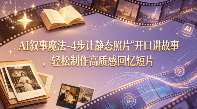 AI叙事魔法-4步让静态照片“开口讲故事”，轻松制作高质感回忆短片 - 付费阅读