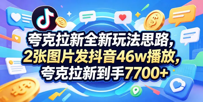 夸克拉新全新玩法思路，2张图片发抖音46w播放，夸克拉新到手7700+，3385字完整教程附上【付费文章】 - 付费阅读