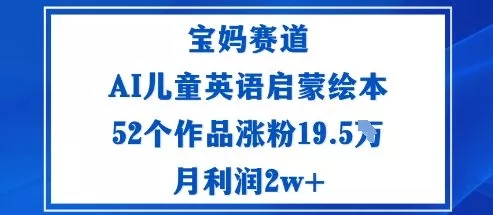 宝妈赛道：AI儿童英语启蒙绘本52个作品涨粉19.5W月利润2w+ - 付费阅读