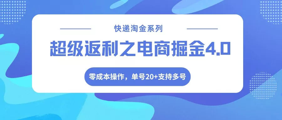 快递淘金系列；超级返利之电商掘金4.0，零成本操作，单号20+支持多号 - 付费阅读