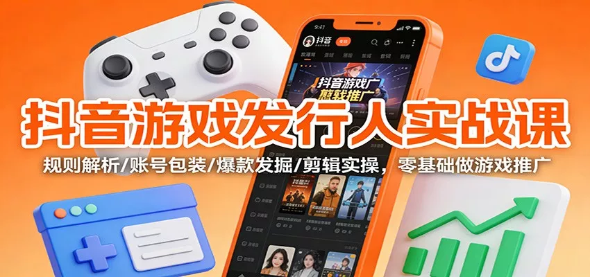 抖音游戏发行人实战课：规则解析/账号包装/爆款发掘 /剪辑实操，零基础做游戏推广 - 付费阅读