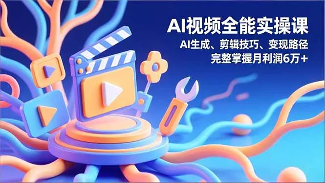 AI视频全能实操课，AI生成、剪辑技巧、变现路径，完整掌握月利润6万+ - 付费阅读
