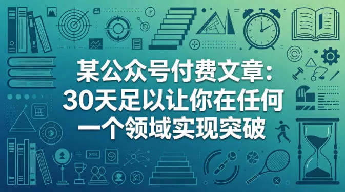 某公众号付费文章：30天足以让你在任何一个领域实现突破 - 付费阅读