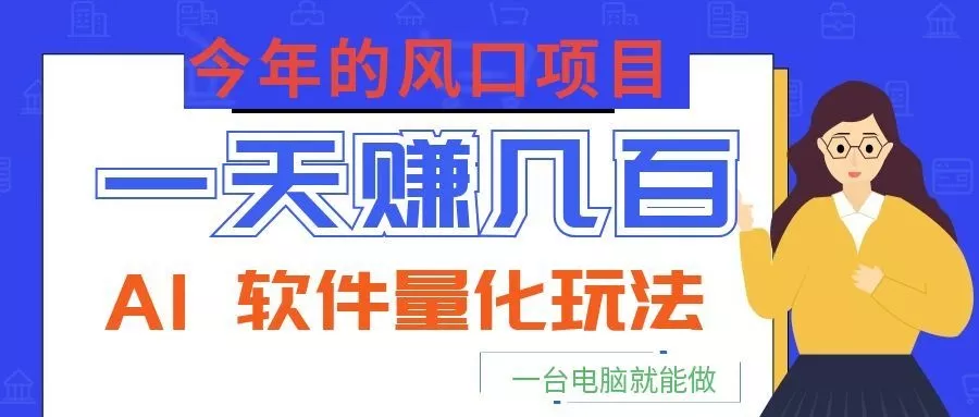 今年的风口项目，AI 软件量化玩法，让你一天赚几百，一台电脑就能做！ - 付费阅读