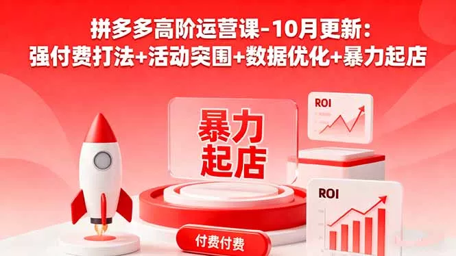 拼多多高阶运营课-10月更新：强付费打法+活动突围+数据优化+暴力起店 - 付费阅读