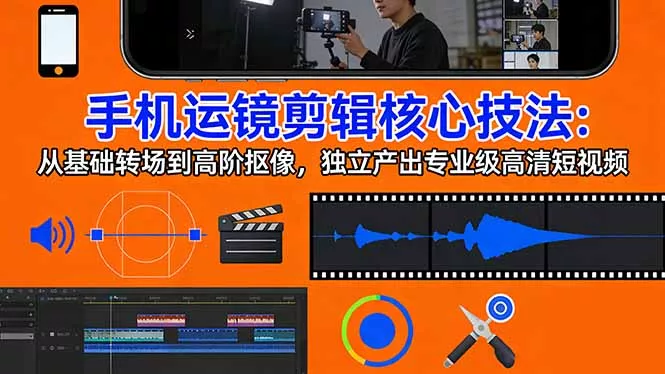 手机运镜 剪辑核心技法：从基础转场到高阶抠像，独立产出专业级高清短视频 - 付费阅读
