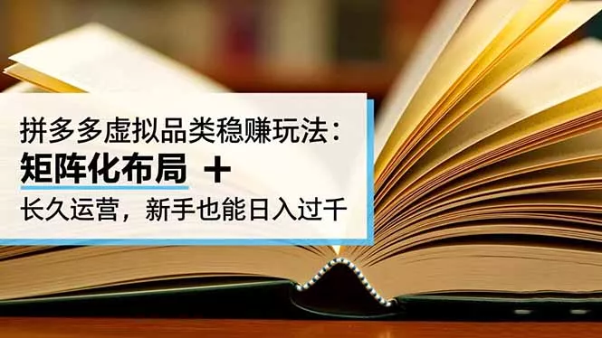 拼多多虚拟品类稳赚玩法：矩阵化布局 + 长久运营，新手也能日入过千 - 付费阅读