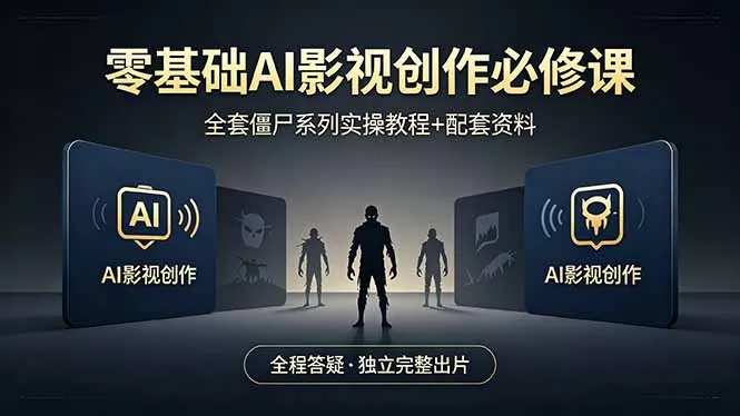 零基础AI影视创作必修课，全套僵尸系列实操教程加配套资料，全程答疑带你独立完整出片 - 付费阅读