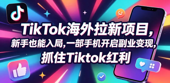 Tc联盟TikTok海外拉新项目，新手也能入局，一部手机开启副业变现，抓住Tiktok红利 - 付费阅读