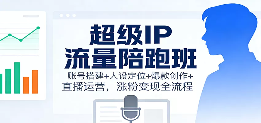 超级IP流量陪跑班：账号搭建+人设定位+爆款创作+直播运营，涨粉变现全流程 - 付费阅读