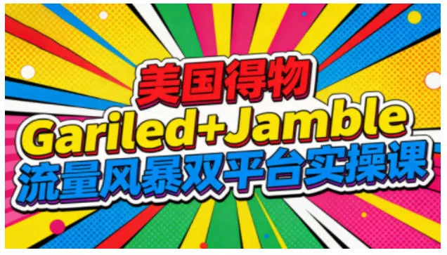 美国得物Gariled+Jamble流量风暴双平台实操课，两大美国热门平台全流程运营 - 付费阅读