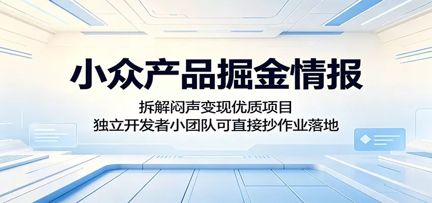 小众产品掘金情报：拆解闷声变现优质项目，独立开发者小团队可直接抄作业落地 - 付费阅读