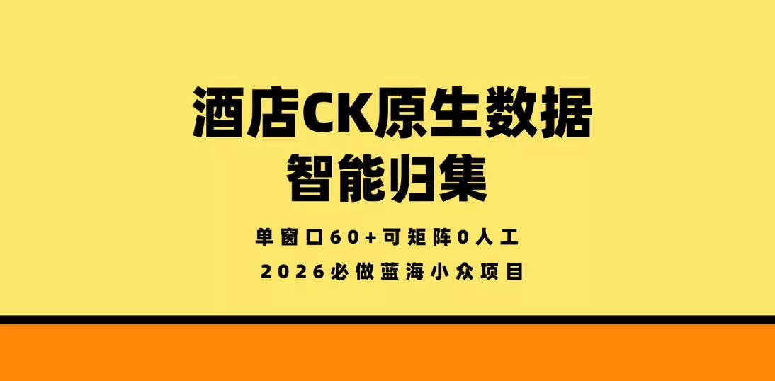 酒店CK原生数据智能归集，单窗口60+可矩阵0人工，2026必做蓝海小众项目【揭秘】 - 付费阅读