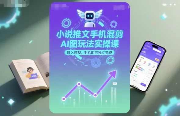 小说推文手机混剪AI图玩法实操课，日入可观，手机即可独立完成 - 付费阅读