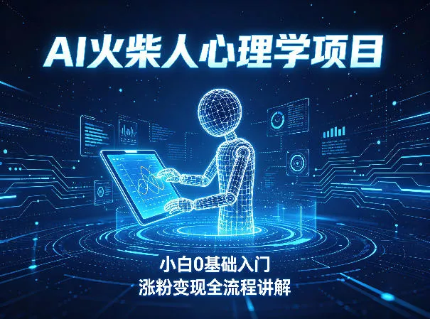 AI火柴人心理学短视频项目，小白0基础入门，涨粉变现全流程讲解 - 付费阅读