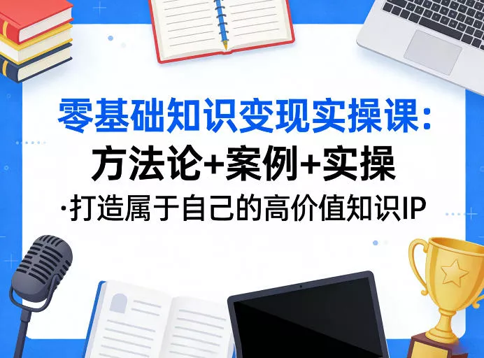 零基础知识变现实操课，方法论+案例+实操，打造属于自己的高价值知识IP - 付费阅读