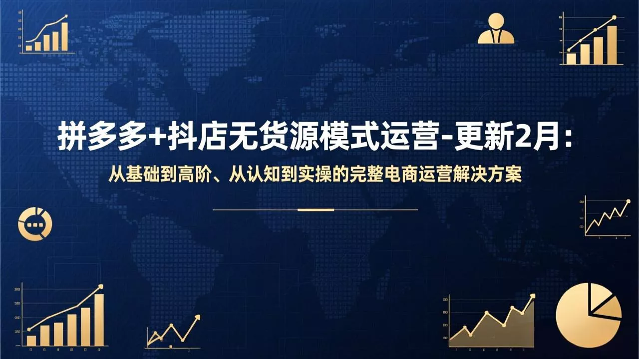 拼多多+抖店无货源模式运营-更新2月：从基础到高阶、从认知到实操的完整电商运营解决方案 - 付费阅读
