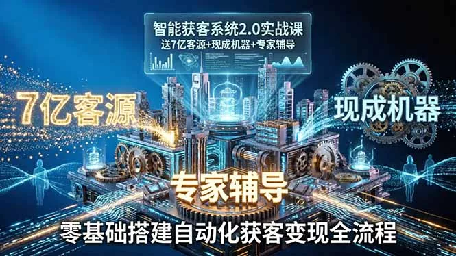 智能获客系统2.0实战课：送7亿客源+现成机器+专家辅导，零基础搭建自动化获客变现全流程 - 付费阅读